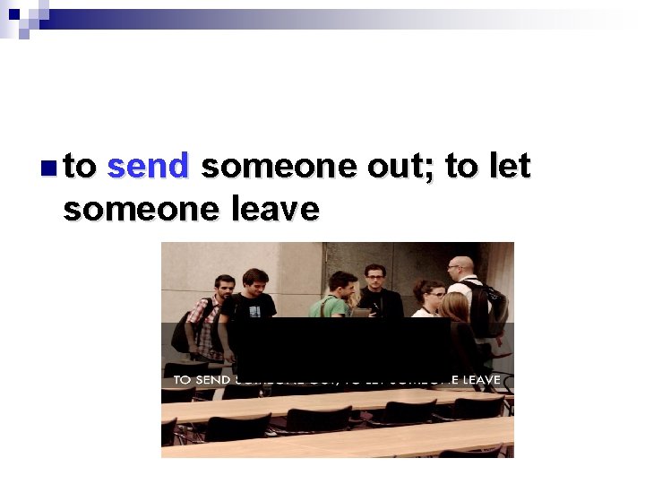 n to send someone out; to let someone leave 