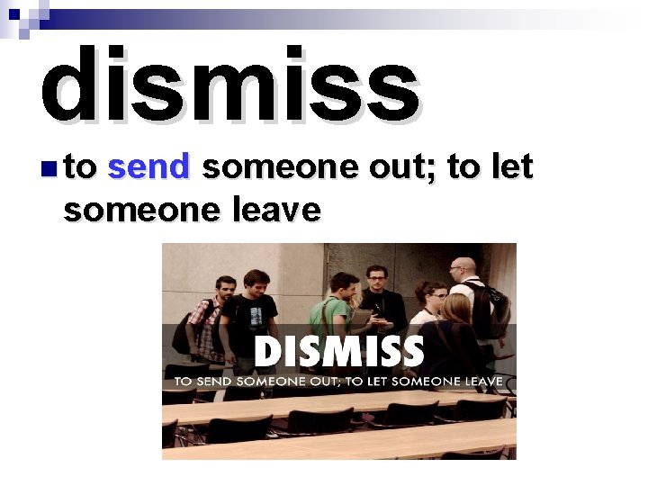 dismiss n to send someone out; to let someone leave 