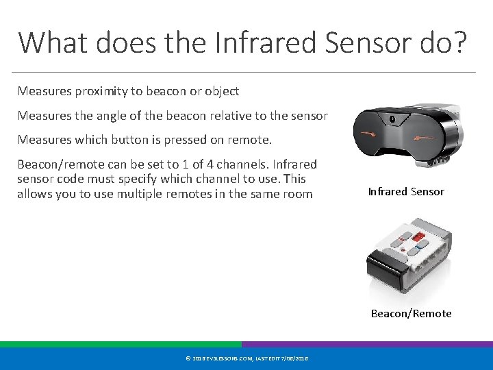 What does the Infrared Sensor do? Measures proximity to beacon or object Measures the