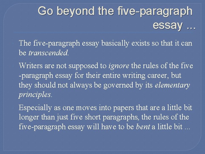 Go beyond the five-paragraph essay. . . The five-paragraph essay basically exists so that