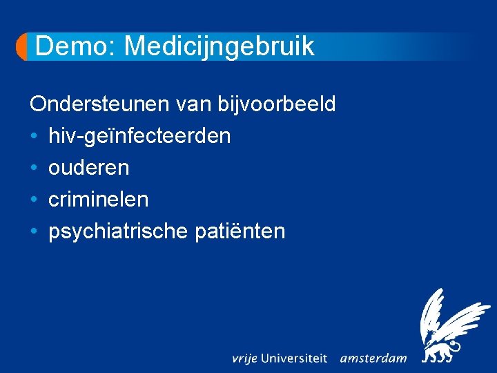 Demo: Medicijngebruik Ondersteunen van bijvoorbeeld • hiv-geïnfecteerden • ouderen • criminelen • psychiatrische patiënten