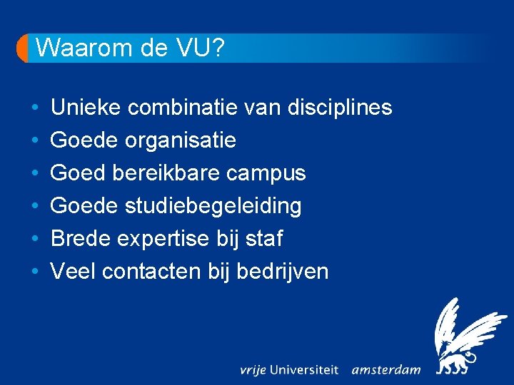 Waarom de VU? • • • Unieke combinatie van disciplines Goede organisatie Goed bereikbare