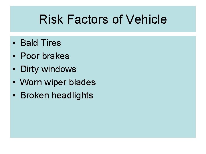 Risk Factors of Vehicle • • • Bald Tires Poor brakes Dirty windows Worn