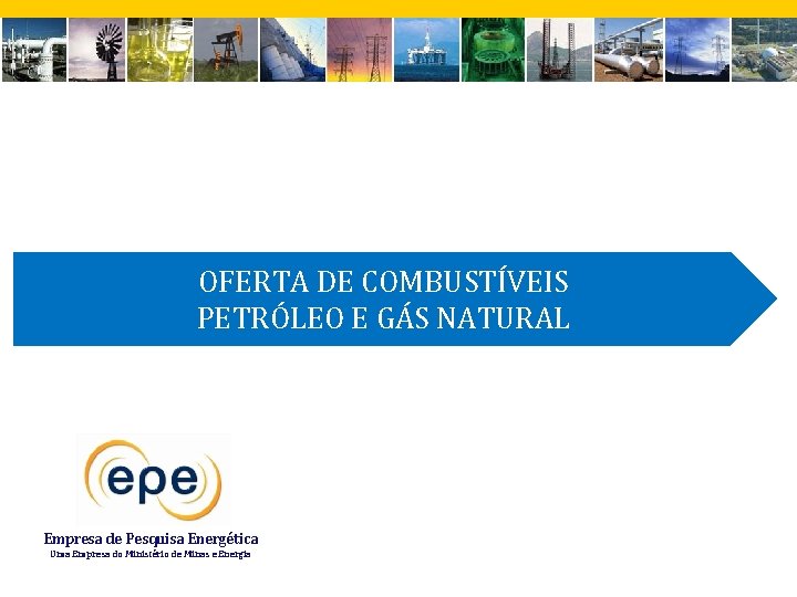 OFERTA DE COMBUSTÍVEIS PETRÓLEO E GÁS NATURAL Empresa de Pesquisa Energética Uma Empresa do