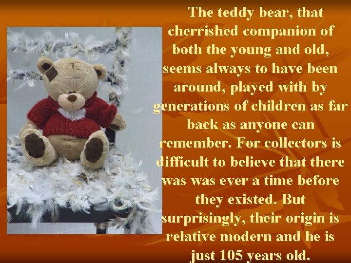 The teddy bear, that cherrished companion of both the young and old, seems always