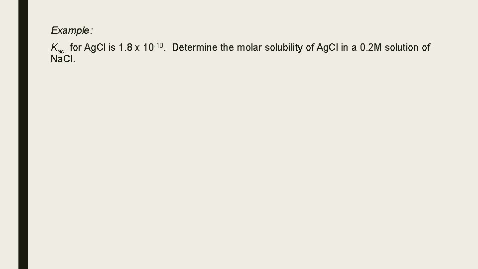 Example: Ksp for Ag. Cl is 1. 8 x 10 -10. Determine the molar