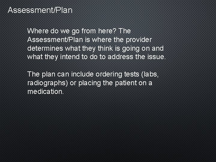 Assessment/Plan Where do we go from here? The Assessment/Plan is where the provider determines