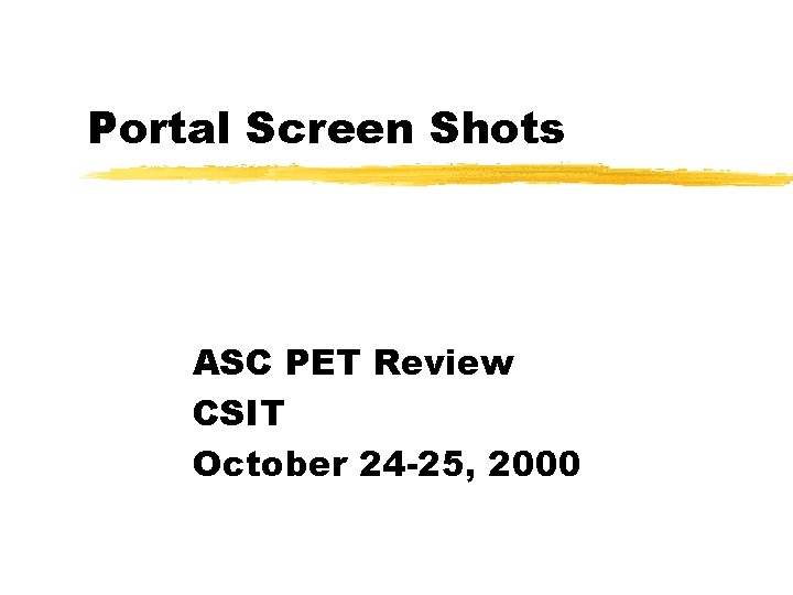 Portal Screen Shots ASC PET Review CSIT October 24 -25, 2000 