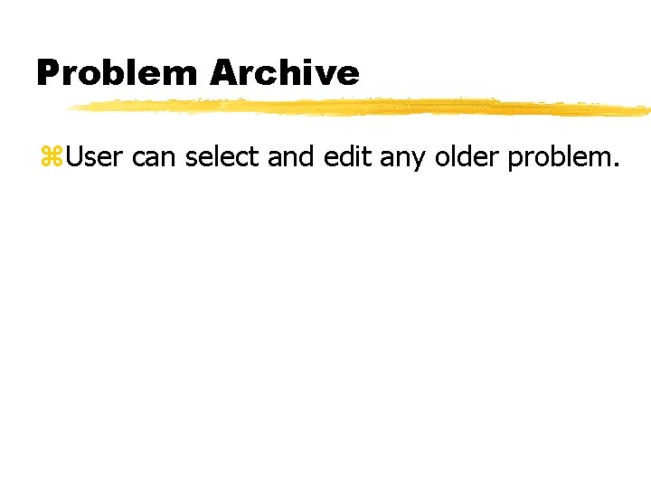Problem Archive z. User can select and edit any older problem. 