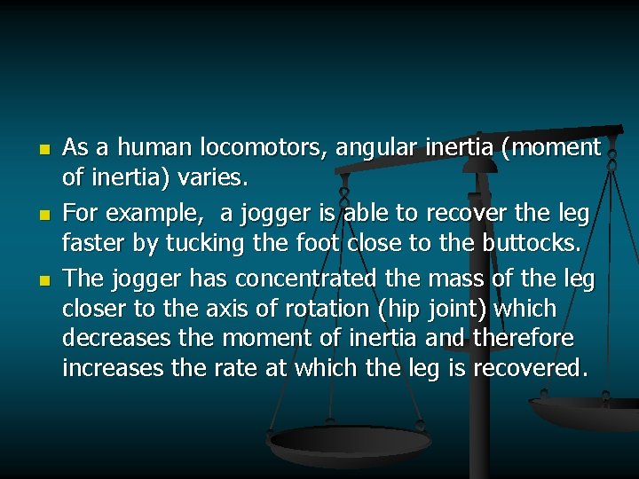 n n n As a human locomotors, angular inertia (moment of inertia) varies. For
