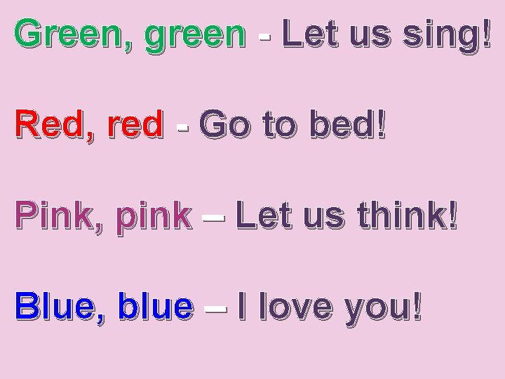 Green, green - Let us sing! Red, red - Go to bed! Pink, pink