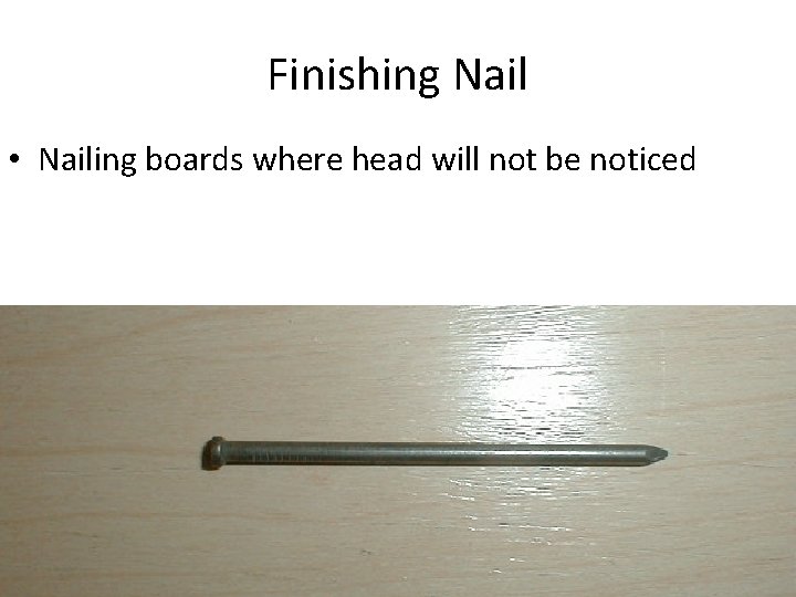 Finishing Nail • Nailing boards where head will not be noticed 