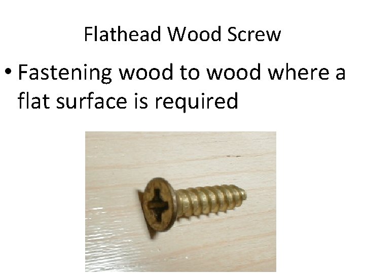 Flathead Wood Screw • Fastening wood to wood where a flat surface is required