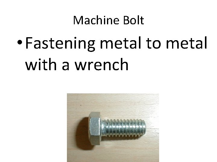 Machine Bolt • Fastening metal to metal with a wrench 