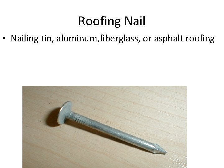 Roofing Nail • Nailing tin, aluminum, fiberglass, or asphalt roofing 
