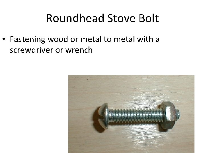 Roundhead Stove Bolt • Fastening wood or metal to metal with a screwdriver or