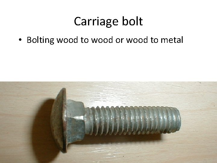 Carriage bolt • Bolting wood to wood or wood to metal 