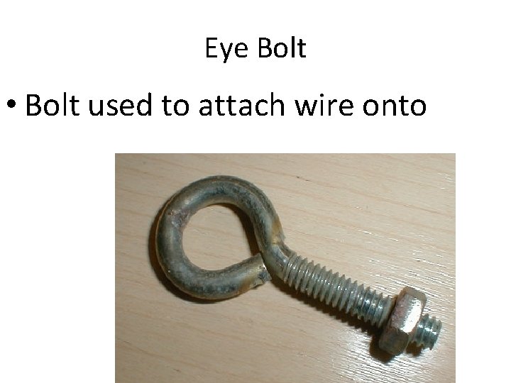Eye Bolt • Bolt used to attach wire onto 