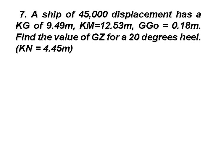7. A ship of 45, 000 displacement has a KG of 9. 49 m,