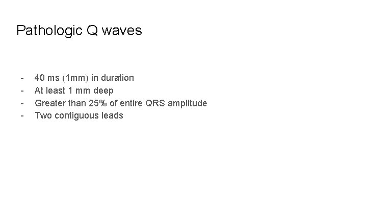 Pathologic Q waves - 40 ms (1 mm) in duration At least 1 mm