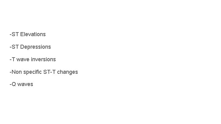 -ST Elevations -ST Depressions -T wave inversions -Non specific ST-T changes -Q waves 