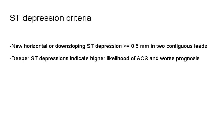 ST depression criteria -New horizontal or downsloping ST depression >= 0. 5 mm in