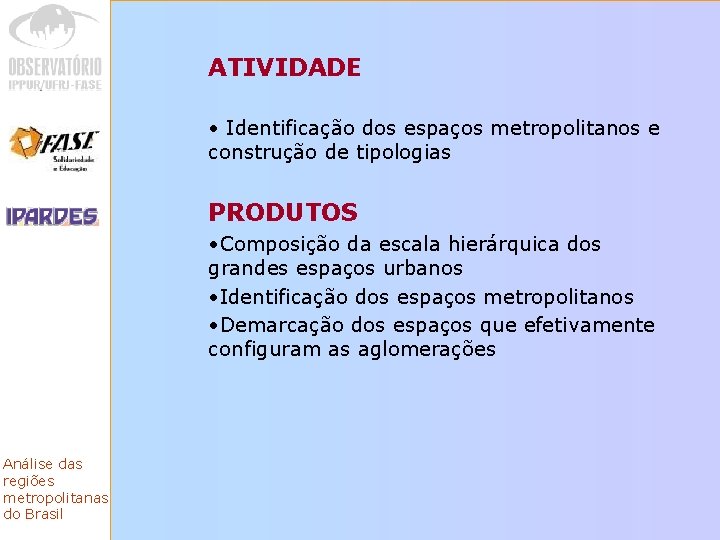 ATIVIDADE • Identificação dos espaços metropolitanos e construção de tipologias PRODUTOS • Composição da