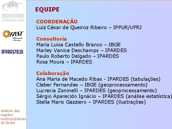 EQUIPE COORDENAÇÃO Luiz César de Queiroz Ribeiro – IPPUR/UFRJ Consultoria Maria Luisa Castello Branco