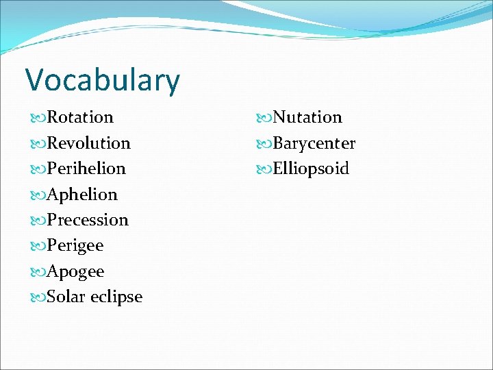 Vocabulary Rotation Revolution Perihelion Aphelion Precession Perigee Apogee Solar eclipse Nutation Barycenter Elliopsoid 
