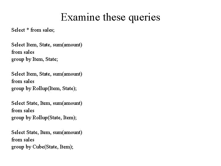 Examine these queries Select * from sales; Select Item, State, sum(amount) from sales group