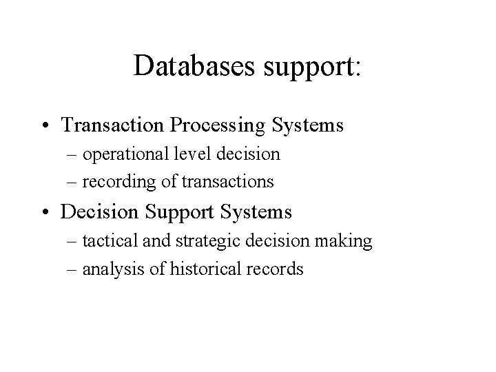 Databases support: • Transaction Processing Systems – operational level decision – recording of transactions