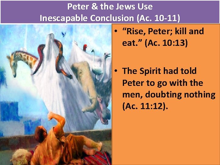 Peter & the Jews Use Inescapable Conclusion (Ac. 10 -11) • “Rise, Peter; kill