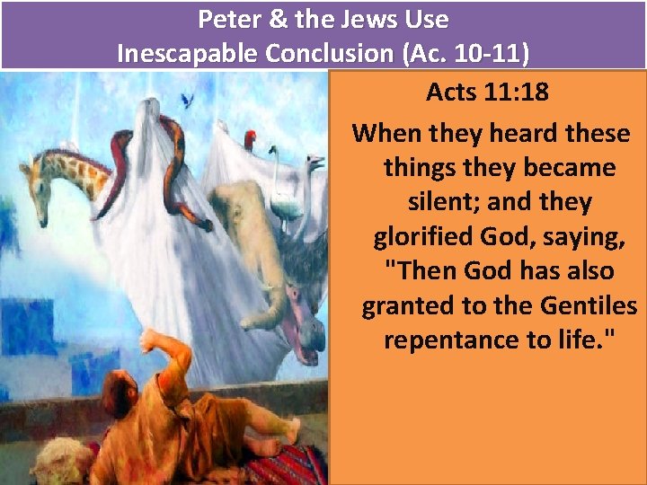 Peter & the Jews Use Inescapable Conclusion (Ac. 10 -11) Acts 11: 18 When