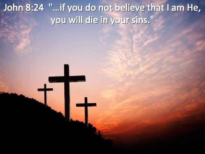 John 8: 24 "…if you do not believe that I am He, you will