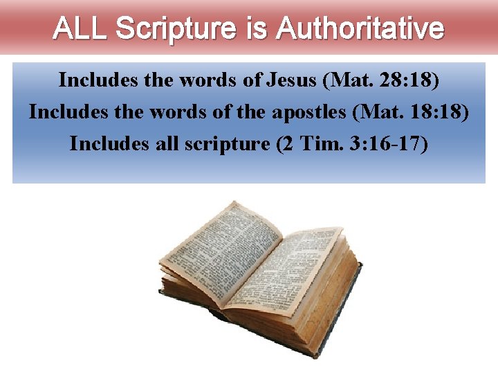 ALL Scripture is Authoritative Includes the words of Jesus (Mat. 28: 18) Includes the