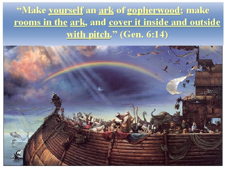 “Make yourself an ark of gopherwood; make rooms in the ark, and cover it