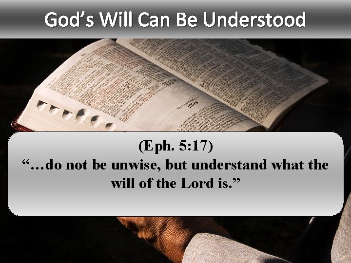 God’s Will Can Be Understood (Eph. 5: 17) “…do not be unwise, but understand