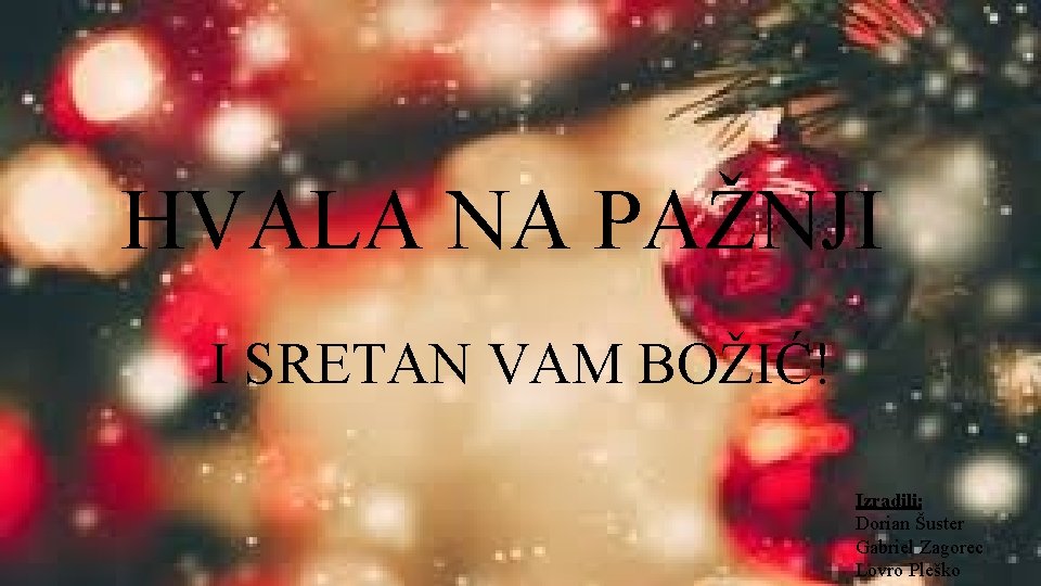 HVALA NA PAŽNJI I SRETAN VAM BOŽIĆ! Izradili: Dorian Šuster Gabriel Zagorec Lovro Pleško