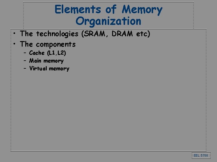 Elements of Memory Organization • The technologies (SRAM, DRAM etc) • The components –