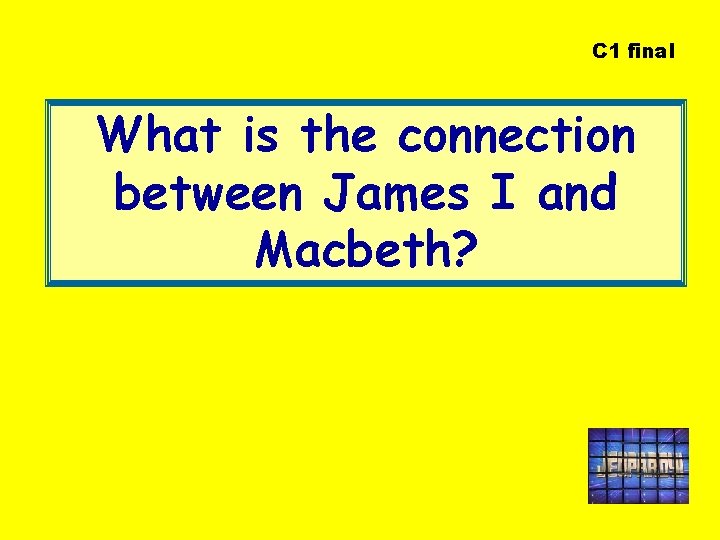 C 1 final What is the connection between James I and Macbeth? 