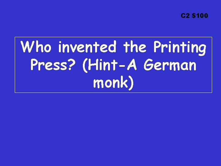 C 2 $100 Who invented the Printing Press? (Hint-A German monk) 