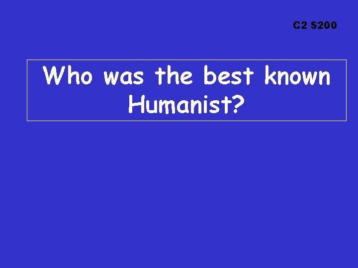 C 2 $200 Who was the best known Humanist? 