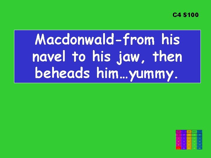 C 4 $100 Macdonwald-from his navel to his jaw, then beheads him…yummy. 