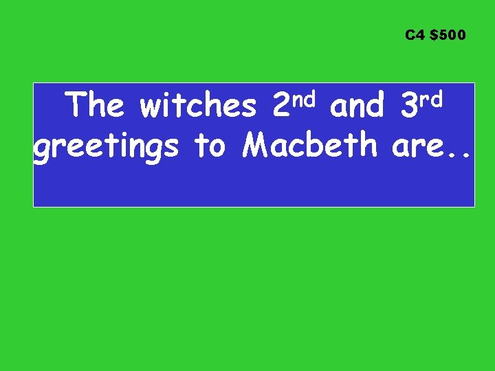 C 4 $500 nd 2 rd 3 The witches and greetings to Macbeth are.