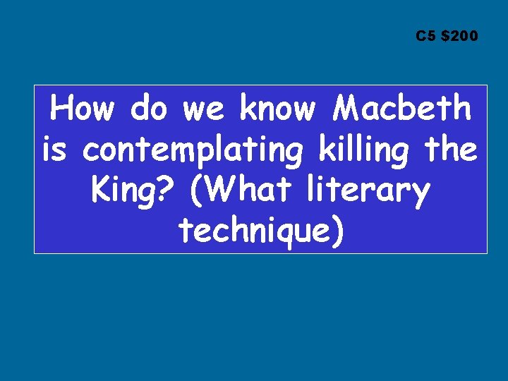 C 5 $200 How do we know Macbeth is contemplating killing the King? (What