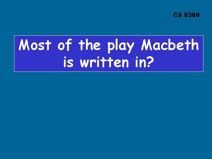 C 5 $300 Most of the play Macbeth is written in? 
