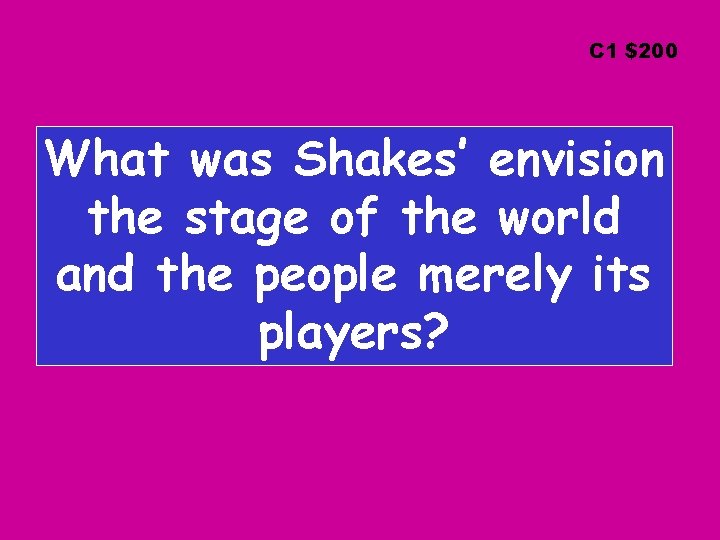 C 1 $200 What was Shakes’ envision the stage of the world and the
