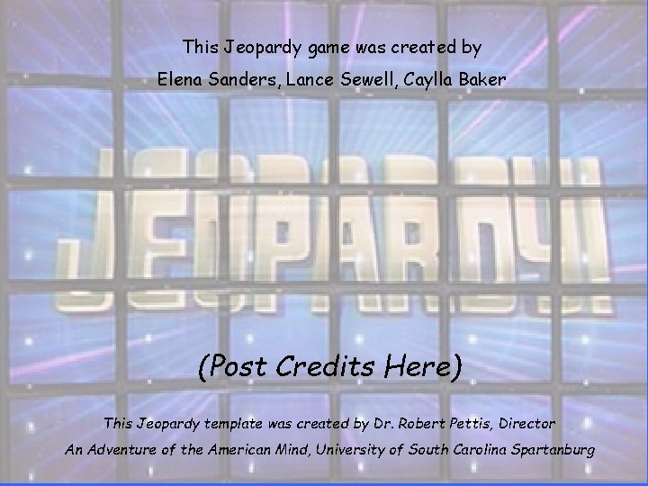 This Jeopardy game was created by Elena Sanders, Lance Sewell, Caylla Baker (Post Credits