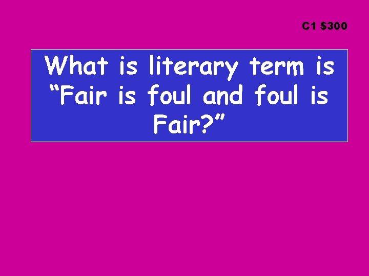 C 1 $300 What is literary term is “Fair is foul and foul is