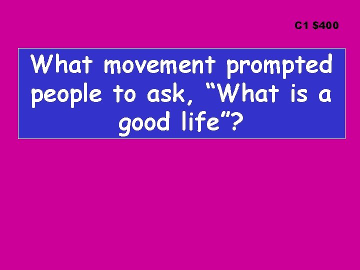 C 1 $400 What movement prompted people to ask, “What is a good life”?